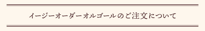 イージーオーダー オルゴールの ご注文について